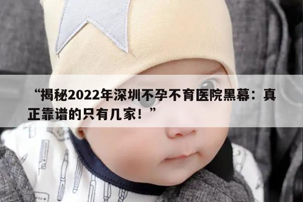 “揭秘2022年深圳不孕不育医院黑幕:真正靠谱的只有几家!”