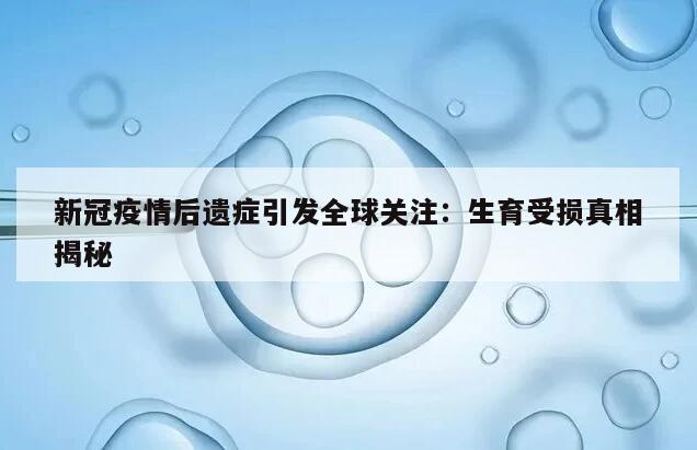 新冠疫情后遗症引发全球关注:生育受损真相揭秘