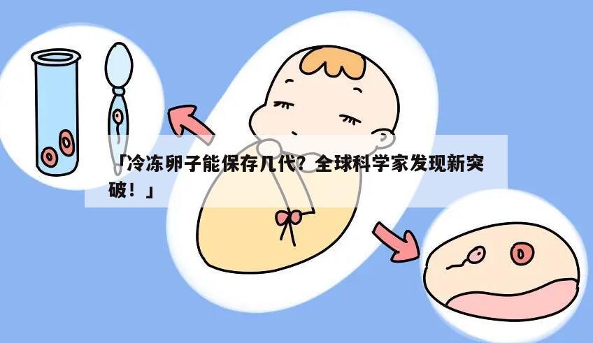 「冷冻卵子能保存几代？全球科学家发现新突破！」