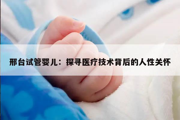 邢台试管婴儿：探寻医疗技术背后的人性关怀