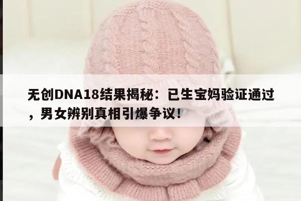 无创DNA18结果揭秘:已生宝妈验证通过,男女辨别真相引爆争议!