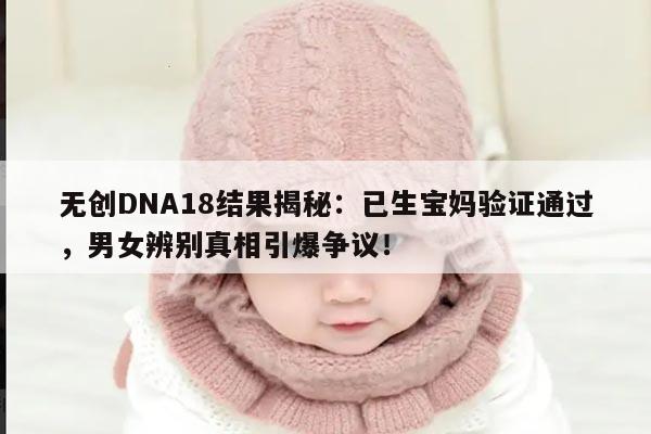 无创DNA18结果揭秘：已生宝妈验证通过，男女辨别真相引爆争议！