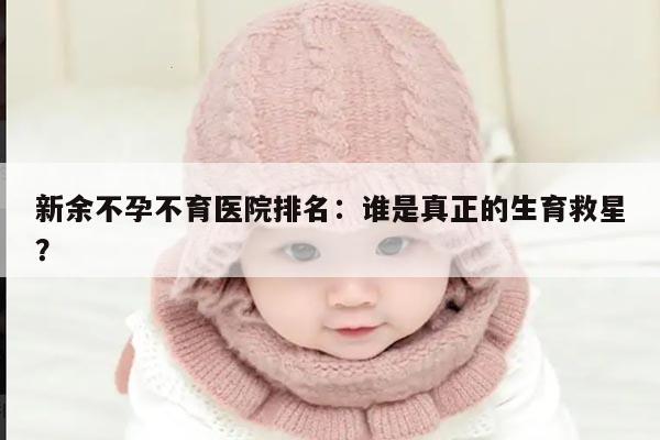 新余不孕不育医院排名:谁是真正的生育救星?