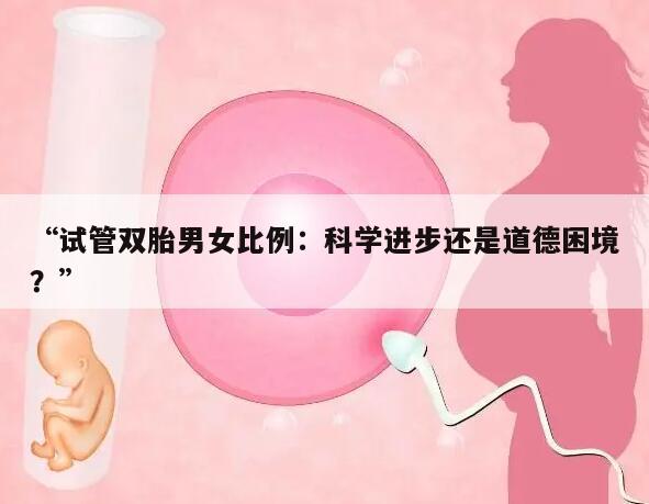 “试管双胎男女比例：科学进步还是道德困境？”