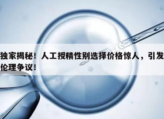 独家揭秘!人工授精性别选择价格惊人,引发伦理争议!