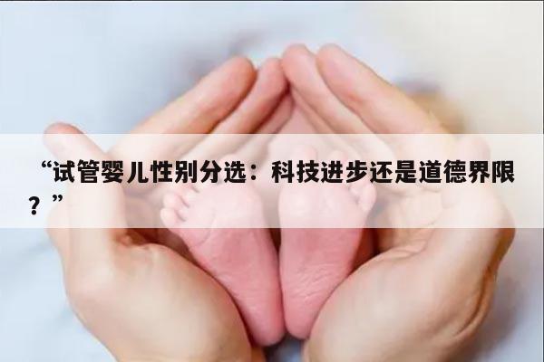 “试管婴儿性别分选：科技进步还是道德界限？”