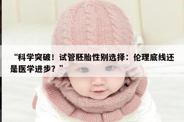 “科学突破!试管胚胎性别选择:伦理底线还是医学进步?”