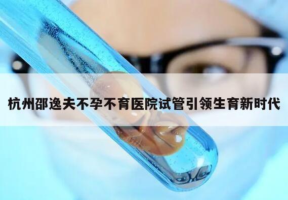 杭州邵逸夫不孕不育医院试管引领生育新时代