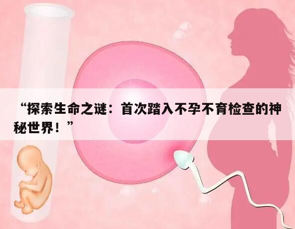 “探索生命之谜:首次踏入不孕不育检查的神秘世界!”