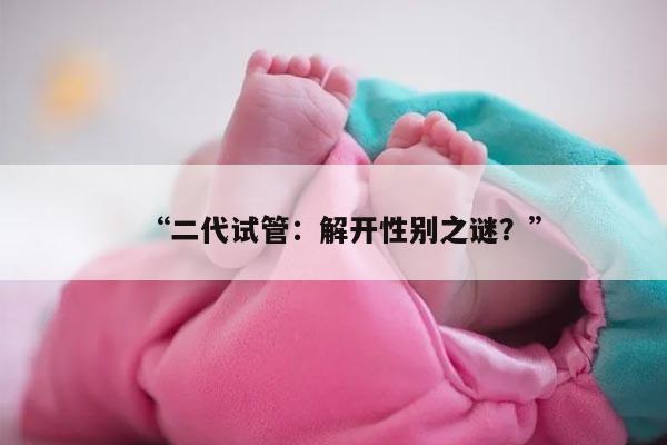 “二代试管：解开性别之谜？”