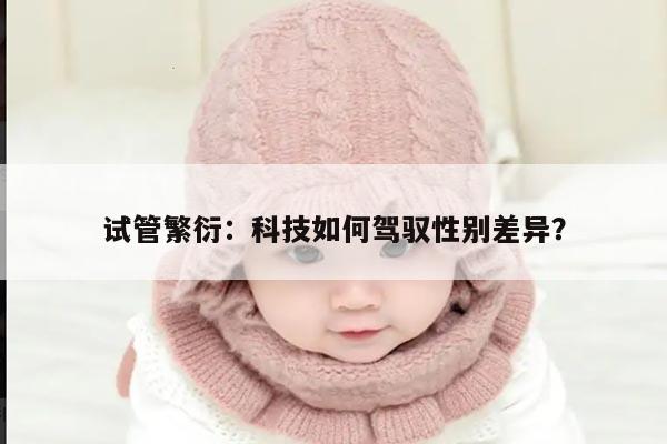 试管繁衍:科技如何驾驭性别差异?