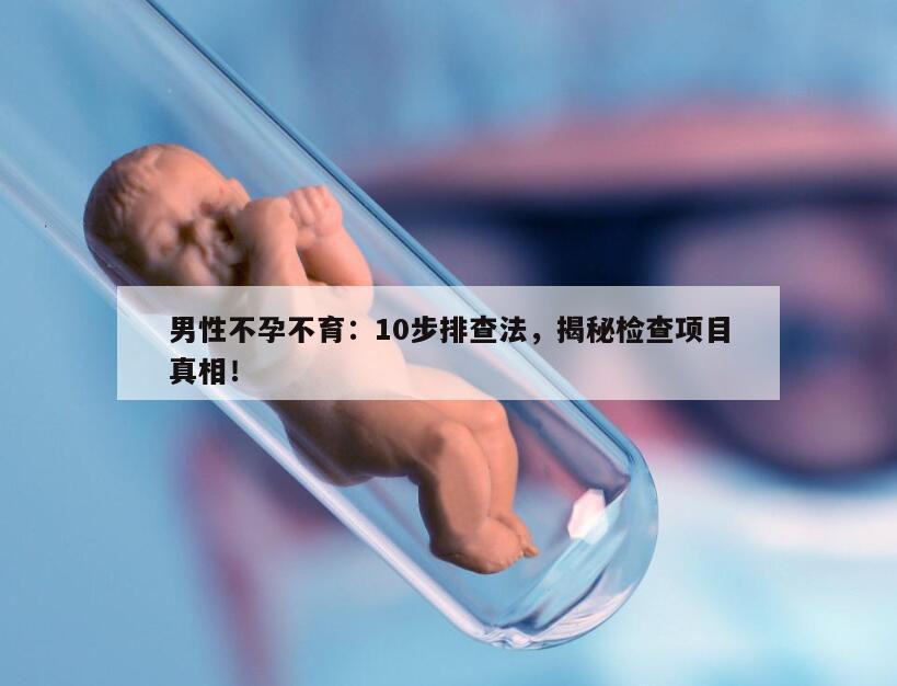 男性不孕不育:10步排查法,揭秘检查项目真相!