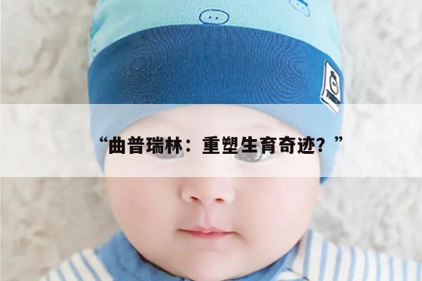 “曲普瑞林：重塑生育奇迹？”