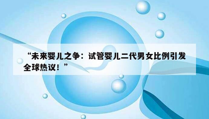 “未来婴儿之争：试管婴儿二代男女比例引发全球热议！”