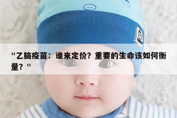 "乙脑疫苗：谁来定价？重要的生命该如何衡量？"