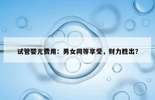 试管婴儿费用:男女同等享受,财力胜出?