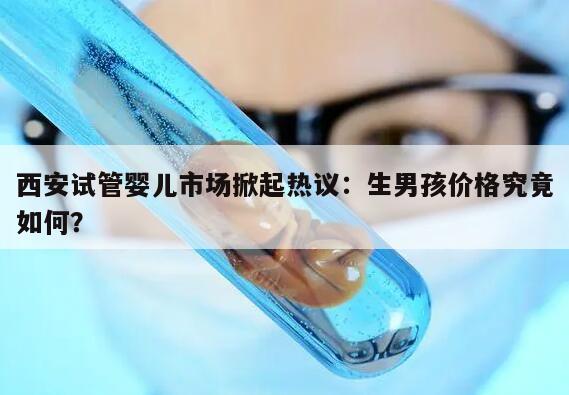 西安试管婴儿市场掀起热议:生男孩价格究竟如何?