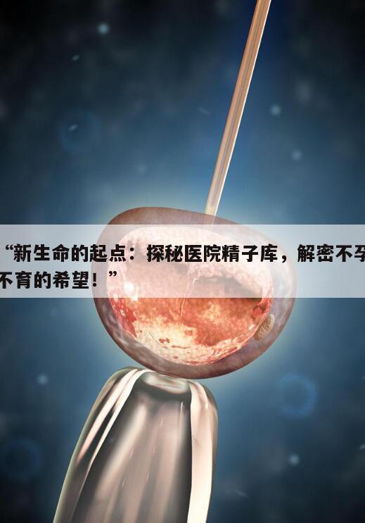 新生命的起点:探秘医院精子库,解密不孕不育的希望!