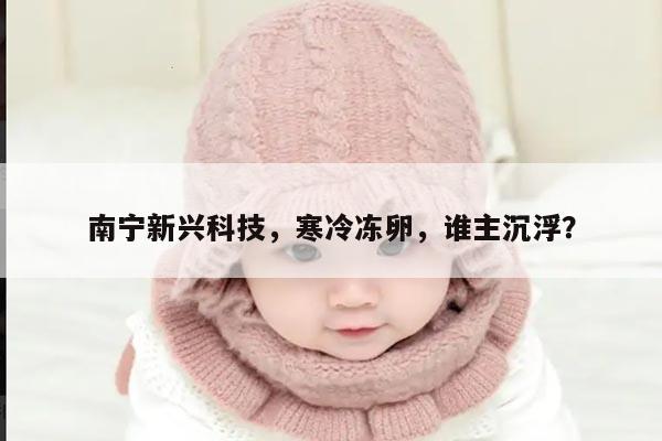 南宁新兴科技,寒冷冻卵,谁主沉浮?