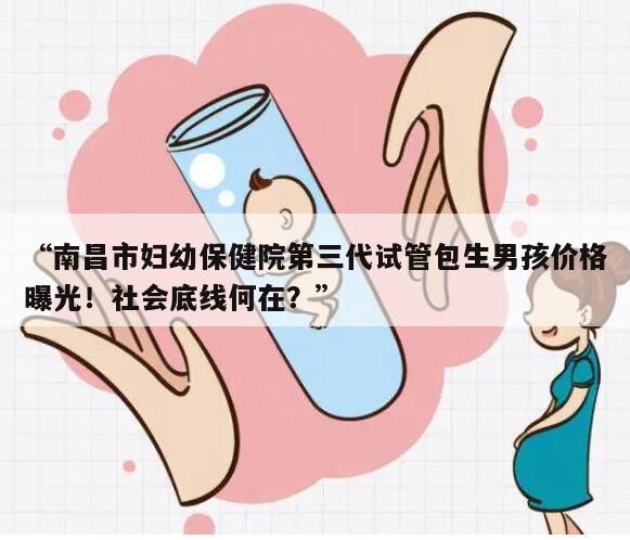 “南昌市妇幼保健院第三代试管包生男孩价格曝光!社会底线何在?”