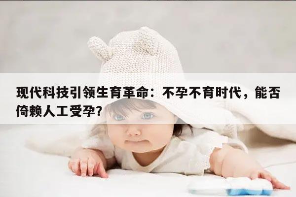 现代科技引领生育革命:不孕不育时代,能否倚赖人工受孕?