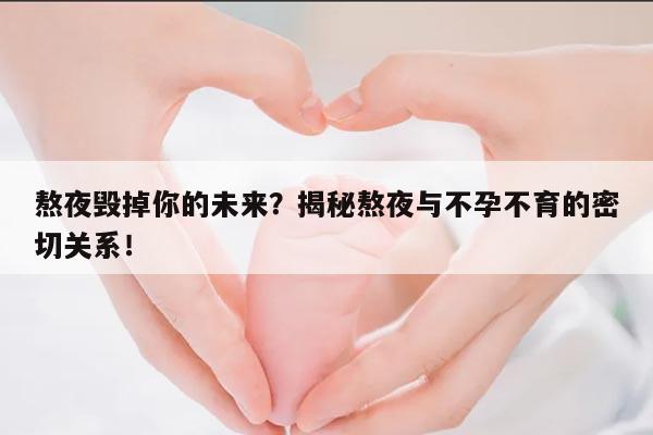 熬夜毁掉你的未来?揭秘熬夜与不孕不育的密切关系!
