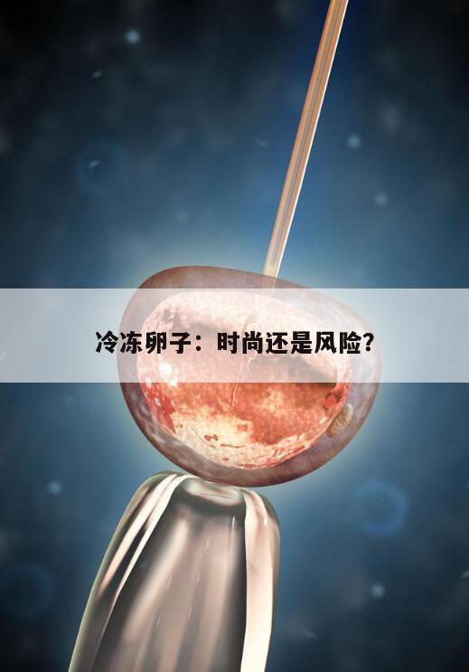 冷冻卵子:时尚还是风险?