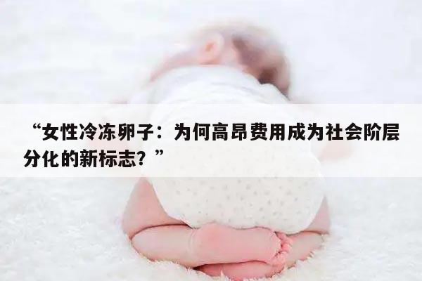 “女性冷冻卵子：为何高昂费用成为社会阶层分化的新标志？”