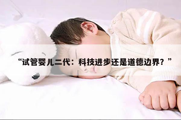 “试管婴儿二代:科技进步还是道德边界?”