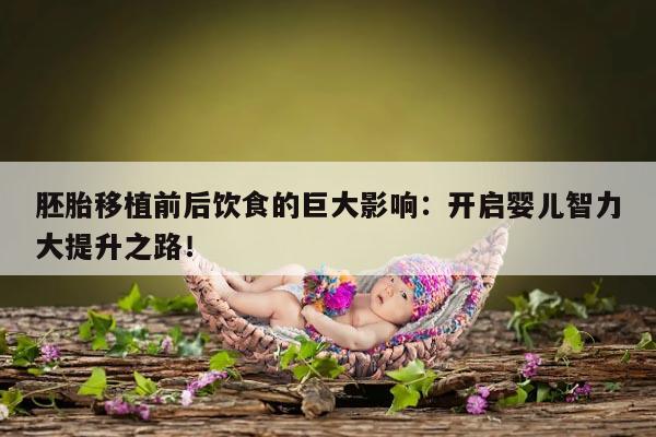 胚胎移植前后饮食的巨大影响：开启婴儿智力大提升之路！