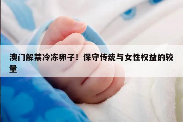 澳门解禁冷冻卵子!保守传统与女性权益的较量