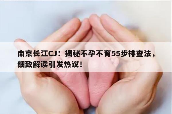 南京长江CJ:揭秘不孕不育55步排查法,细致解读引发热议!