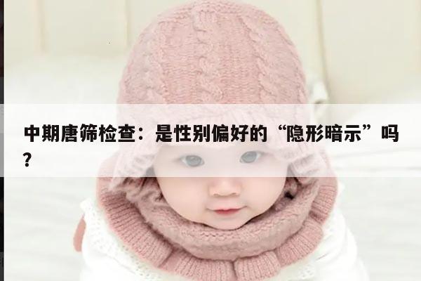 中期唐筛检查:是性别偏好的“隐形暗示”吗?