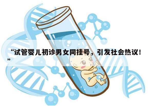 “试管婴儿初诊男女同挂号,引发社会热议!”