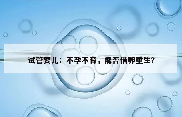 试管婴儿：不孕不育，能否借卵重生？