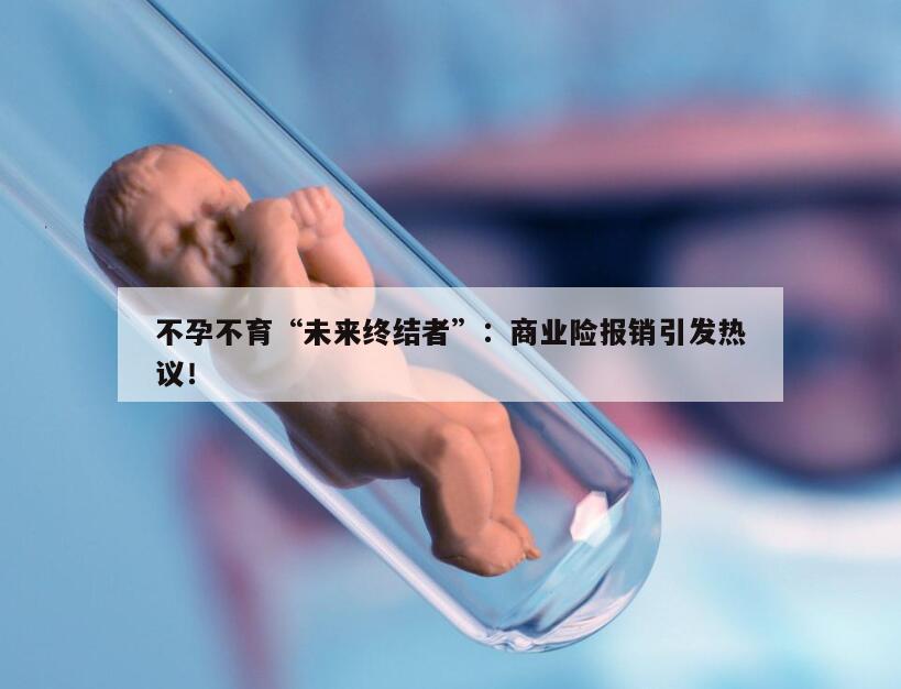 不孕不育“未来终结者”:商业险报销引发热议!