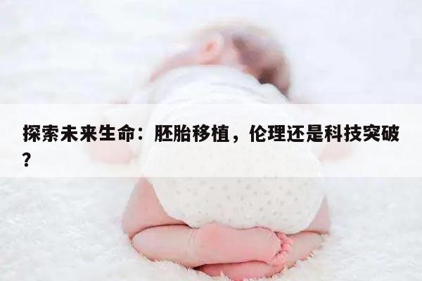 探索未来生命：胚胎移植，伦理还是科技突破？