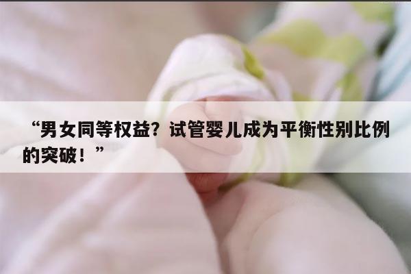 “男女同等权益？试管婴儿成为平衡性别比例的突破！”