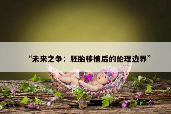 “未来之争：胚胎移植后的伦理边界”