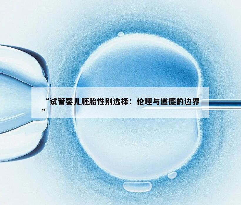 “试管婴儿胚胎性别选择：伦理与道德的边界”