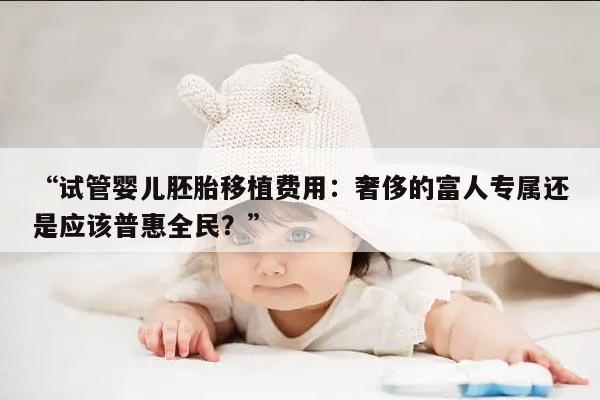 “试管婴儿胚胎移植费用：奢侈的富人专属还是应该普惠全民？”