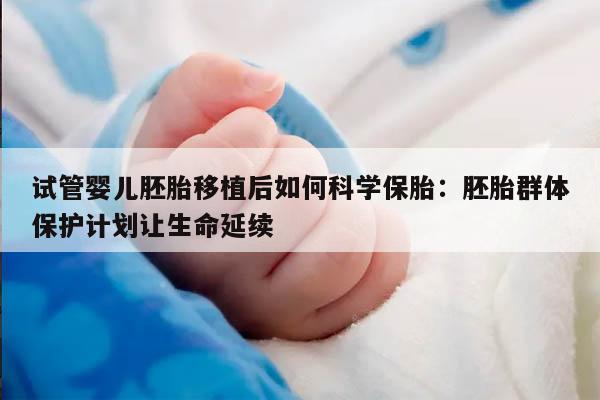 试管婴儿胚胎移植后如何科学保胎：胚胎群体保护计划让生命延续