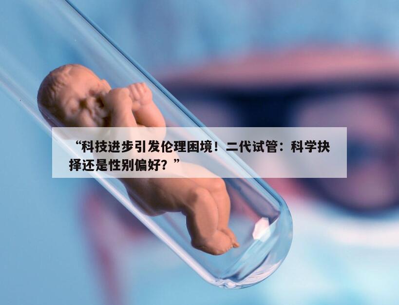 “科技进步引发伦理困境！二代试管：科学抉择还是性别偏好？”