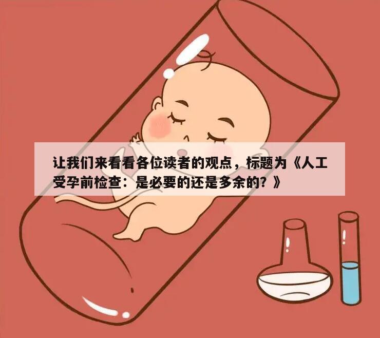 让我们来看看各位读者的观点,标题为《人工受孕前检查:是必要的还是多余的?》