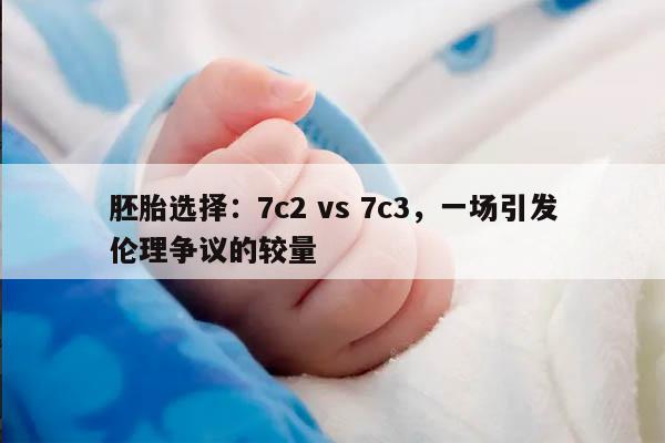 胚胎选择:7c2 vs 7c3,一场引发伦理争议的较量