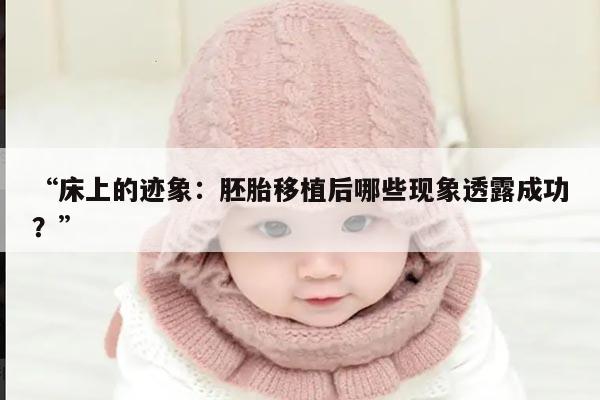 “床上的迹象:胚胎移植后哪些现象透露成功?”