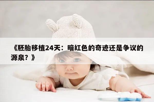 《胚胎移植24天：暗红色的奇迹还是争议的源泉？》