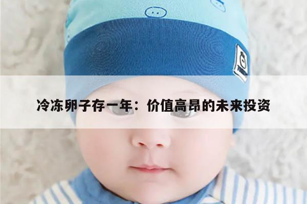 冷冻卵子存一年:价值高昂的未来投资