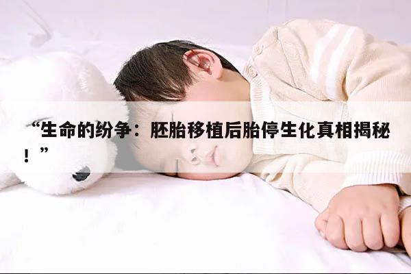 “生命的纷争:胚胎移植后胎停生化真相揭秘!”
