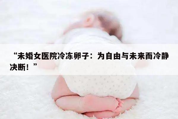 “未婚女医院冷冻卵子：为自由与未来而冷静决断！”